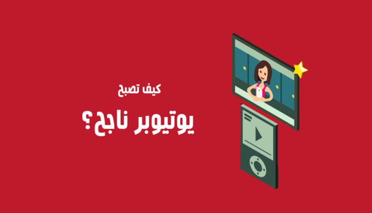 كيف تصبح يوتيوبر ناجح؟